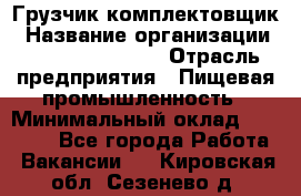 Грузчик-комплектовщик › Название организации ­ Fusion Service › Отрасль предприятия ­ Пищевая промышленность › Минимальный оклад ­ 15 000 - Все города Работа » Вакансии   . Кировская обл.,Сезенево д.